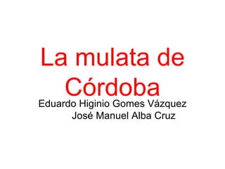 La mulata de Córdoba Eduardo Higinio Gomes Vázquez José Manuel Alba Cruz 