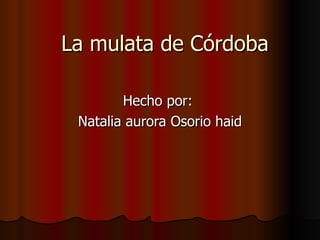 La mulata de Córdoba Hecho por:  Natalia aurora Osorio haid 
