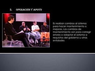 Es realizar cambios al sistema
para hacer mantenimiento o
mejoras. Los cambios de
mantenimiento son para corregir
errores o adaptar el sistema a
requisitos del gobierno u otras
entidades
 