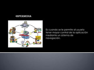 Es cuando se le permite al usuario
tener mayor control de la aplicación
mediante un sistema de
navegación.
 