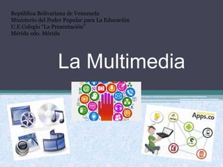 La Multimedia
República Bolivariana de Venezuela
Ministerio del Poder Popular para La Educación
U.E Colegio “La Presentación”
Mérida edo. Mérida
 