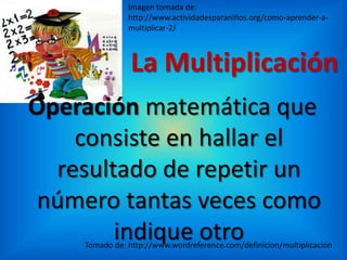 Imagen tomada de: http://www.actividadesparaniños.org/como-aprender-a-multiplicar-2/<br />La Multiplicación<br />Operación...