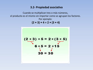 3.2- Propiedad asociativa
Cuando se multiplican tres o más números,
el producto es el mismo sin importar como se agrupan los factores.
Por ejemplo:
(2 • 3) • 4 = 2 • (3 • 4)
 