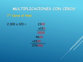 MULTIPLICACIONES CON CEROS
1º Ceros al final
2.300 x 120 = 2300
x120
0000
4600
+2300
276000
 