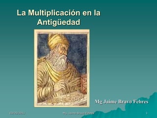 03/05/2011 Mg. Jaime Bravo Febres 1 La Multiplicación en la Antigüedad Mg Jaime Bravo Febres 