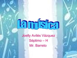 Joelly Avilés Vázquez Séptimo – H Mr. Barreto   La música  
