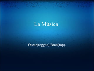La Música Oscar(reggae),Bran(rap). 