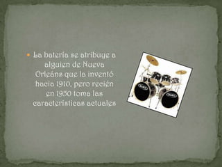  La batería se atribuye a
    alguien de Nueva
  Orleáns que la inventó
  hacia 1910, pero recién
     en 1950 toma las
 características actuales
 