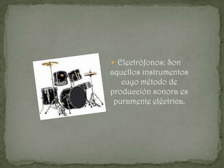  Electrófonos: Son
aquellos instrumentos
   cuyo método de
producción sonora es
 puramente eléctrica.
 