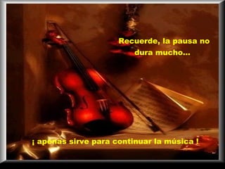 Recuerde, la pausa no dura mucho…   ¡ apenas sirve para continuar la música ! 