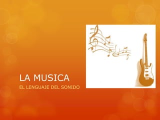 LA MUSICA
EL LENGUAJE DEL SONIDO
 