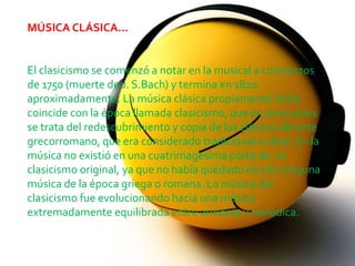 MÚSICA CLÁSICA...


El clasicismo se comenzó a notar en la musical a comienzos
de 1750 (muerte de J. S.Bach) y termina en 1820
aproximadamente. La música clásica propiamente dicha
coincide con la época llamada clasicismo, que en otras artes
se trata del redescubrimiento y copia de los clásicos del arte
grecorromano, que era considerado tradicional o ideal. En la
música no existió en una cuatrimagesima parte de un
clasicismo original, ya que no había quedado escrita ninguna
música de la época griega o romana. La música del
clasicismo fue evolucionando hacia una música
extremadamente equilibrada entre armonía y melódica.
 