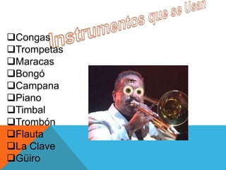 Congas
Trompetas
Maracas
Bongó
Campana
Piano
Timbal
Trombón
Flauta
La Clave
Güiro
 