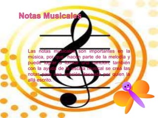 Las notas musicales son importantes en la
música, por que hacen parte de la melodía y
puede lograr a formar una canción, también
con la ayuda de la escala musical se crea las
notas para una canción deseada por quien la
allá escrito.
 