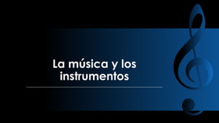 La música y los
instrumentos

 