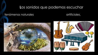 Los sonidos que podemos escuchar
fenómenos naturales

artificiales.

 