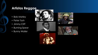 Artistas Reggae
• Bob Marley

• Peter Tosh
• Jimmy Cliff
• Burning Spear
• Bunny Wailer

 