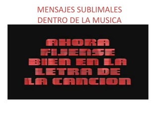 MENSAJES SUBLIMALES 
DENTRO DE LA MUSICA 
 