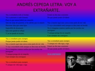 Voy a extrañarte todo el tiempo
Voy a pensarte a cada instante
Pues se que nunca habrá un consuelo
Que me aleje de quererte, si he sabido que es amarte
Hacerme idea que estas lejos
Imposible de alcanzarte
Que solo queda tu reflejo
Y ya no puedo ni tocarte
Voy a extrañarte para siempre
Porque jamás podré olvidarte
Voy a tenerte aquí mas cerca como parte de mi vida
Y voy a recordarlo todo aunque se abra mas mi herida
No te imaginas cuantos sueños por las noches me
persiguen
Y aunque pongo de mi empeño
Casi siempre me consigues
Voy a extrañarte para siempre
Y aunque mi vida siga y siga
Estaré un día mas consiente
De que jamás podré olvidarte
Voy a tenerte aquí mas cerca como parte de mi vida
Y voy a recordarlo todo aunque se abra mas mi herida
No te imaginas cuantos sueños por las noches me
persiguen
Y aunque pongo de mi empeño
Casi siempre me consigues
Voy a extrañarte para siempre
Y aunque mi vida siga y siga
Estaré un día mas consiente
De que jamás podré olvidarte.
IR AL CONTENIDO
 