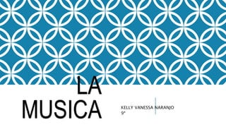 LA
MUSICA KELLY VANESSA NARANJO
9ª
 