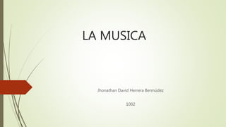 LA MUSICA
Jhonathan David Herrera Bermúdez
1002
 