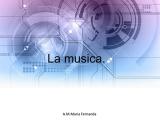 La musica.
A.M.Maria Fernanda
 