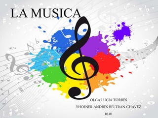 LA MUSICA
OLGA LUCIA TORRES
YHOINER ANDRES BELTRAN CHAVEZ
10-01
 