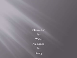 Informacion
Por
Walter
Animación
Por
Randy
 