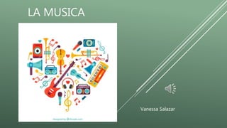 LA MUSICA
Vanessa Salazar
 