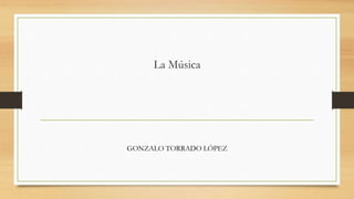 La Música
GONZALO TORRADO LÓPEZ
 