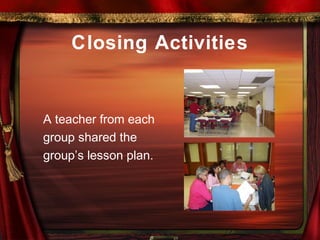 Closing Activities
A teacher from each
group shared the
group’s lesson plan.
 