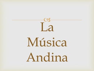 
La
Música
Andina
 