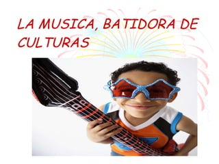 LA MUSICA, BATIDORA DE CULTURAS 