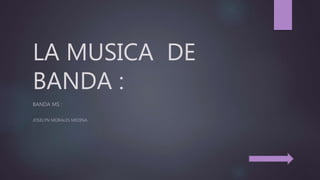 LA MUSICA DE
BANDA :
BANDA MS :
JOSELYN MORALES MEDINA.
 