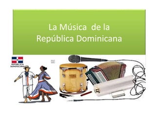 La Música de la 
República Dominicana 
 