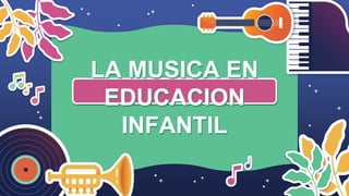 LA MUSICA EN
EDUCACION
INFANTIL
 