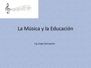 La Música y la Educación

       Ing. Angel Quinapanta
 