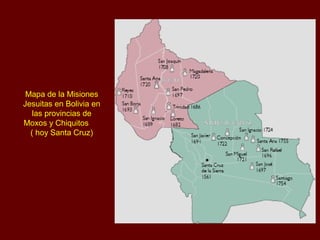 Mapa de la Misiones
Jesuitas en Bolivia en
las provincias de
Moxos y Chiquitos
( hoy Santa Cruz)
 