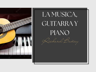 LA MUSICA,
GUITARRA Y
PIANO
Richard Buñay
 