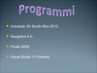  Autodesk 3D Studio Max 2012;
 Geogebra 4.0;
 Finale 2005;
 Visual Studio 11 Express.
 