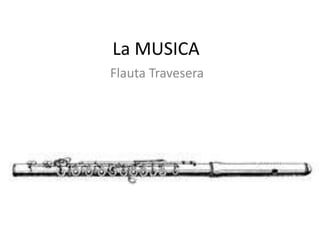 La MUSICA
Flauta Travesera
 
