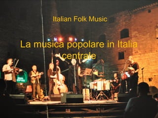 Italian Folk Music


La musica popolare in Italia
         centrale
 