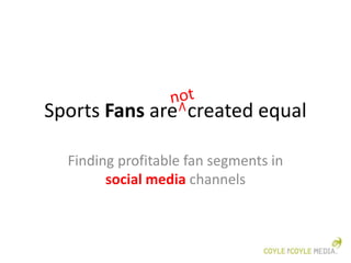 Sports Fans are created equal

  Finding profitable fan segments in
        social media channels
 