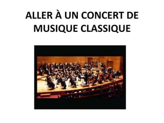 ALLER À UN CONCERT DE
MUSIQUE CLASSIQUE

 