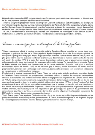 Dossier de civilisation chinoise : La musique chinoise.


	
  
Depuis le début des années 1980, on peut entendre en Occident un grand nombre de compositeurs et de musiciens
de la Chine populaire, y compris des musiciens traditionnels.
Toutefois, une grande proportion d'entre eux émigre en Occident, surtout aux États-Unis (citons, par exemple, la
merveilleuse interprète du pipa, Liu Fang, maintenant résidente de Montréal). Parmi les compositeurs, le plus connu
est Tan Dun (voir l'encadré à la page suivante). Le style d'écriture de la plupart des compositeurs chinois d'aujourd'hui
se résume ainsi : une musique hybride, fusion de musique traditionnelle et de musique occidentale. Certains, comme
Tan Dun, « re textualisent » leurs musiques, d'autres, tout simplement, les réarrangent, le tout dans un but de «
modernisation », un terme qui dissimule en réalité l'occidentalisation de la musique moderne chinoise.




Taiwan : une musique pour se démarquer de la Chine populaire


Taiwan a rapidement adopté la musique occidentale après la Deuxième Guerre mondiale, en grande partie pour
distinguer sa politique de celle de la Chine populaire. Après l'intégration du modèle économique capitaliste, la
musique de l'après-guerre a reçu peu d'appui du gouvernement taïwanais. Dans les années 1950 et 1960, il y a eu un
plus grand intérêt pour les musiques occidentale et chinoise, au détriment de sa musique traditionnelle. Ce ne sera
qu'à partir des années 1970, à la suite d'un succès économique croissant, que le gouvernement établira des
politiques culturelles visant à promouvoir les musiques traditionnelles du pays. Par exemple, le très populaire Opéra
de Pékin prendra une forme plus représentative de la culture taïwanaise. Toutefois, sauf pour la musique
traditionnelle depuis les années 1970, on ne retrouve pas à Taiwan, même aujourd'hui, de milieu musical
proprement dit, comme il y en a en Europe ou en Amérique. Les nouvelles œuvres ne sont aucunement créées dans
un contexte socio et politico-culturel incitateur.
L'évolution de la musique contemporaine à Taiwan s'étend sur trois grandes périodes aux limites imprécises. Après
la Deuxième Guerre mondiale, les compositeurs cherchaient surtout à redéfinir les musiques traditionnelles
chinoises et taïwanaises, sans toutefois clairement définir un langage musical proprement dit. Dans les années 1960
et 1970, les compositeurs démontrent une plus grande connaissance de la musique occidentale. Ils ont été les plus
avant-gardistes jusqu'à ce jour. La troisième période débute dans les années 1970 et va jusqu'à aujourd'hui. Les
compositeurs de cette période ont une meilleure connaissance de la musique occidentale, mais une connaissance
très limitée de la musique traditionnelle. Cependant, à cause d'une politique économique pragmatique axée sur le
modèle américain, les musiques pop et rock reçoivent un plus grand appui du public et du gouvernement. Les
compositeurs, pour leur « survie », en viennent à écrire dans un style calqué sur l'orchestration européenne du
XIXe siècle. La musique d'avant-garde est presque inexistante.
Tant à Taiwan qu'en Chine populaire, l'écriture musicale a été et est encore aujourd'hui largement influencée par les
politiques culturelles et économiques des gouvernements. À Taiwan, la classe bourgeoise et les dirigeants du pays
ne semblent pas comprendre le « besoin » d'encourager la création d'une nouvelle musique.




HORIKAWA Shiho / TISSOT Sasha / DE RIDDER Noémie / ELKSSAIMI Maria

	
  
 