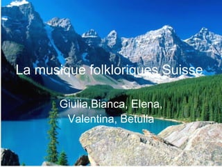 La musique folkloriques   Suisse Giulia,Bianca, Elena, Valentina, Betulla 