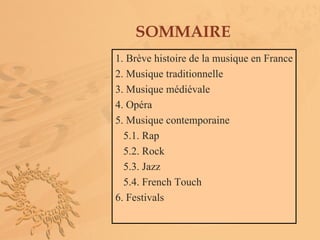 SOMMAIRE
1. Brève histoire de la musique en France
2. Musique traditionnelle
3. Musique médiévale
4. Opéra
5. Musique contemporaine
  5.1. Rap
  5.2. Rock
  5.3. Jazz
  5.4. French Touch
6. Festivals
 