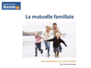 La mutuelle familiale
Une présentation de Lucile Leblanc
Tout droits réservés
 