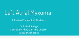 Left Atrial Myxoma
A Review For Medical Students
Dr B Vivek Baliga
Consultant Physician And Director
Baliga Diagnostics
 