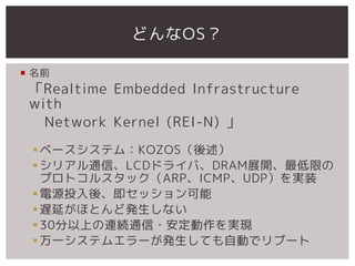 ɤOS

? ǰ
 Realtime Embedded Infrastructure
 with
   Network Kernel (REI-N) 
 ? ٩`ƥࣺKOZOS
 ? ꥢͨšLCDɥ饤СDRAMչ_ޤ
   ץȥ륹åARPICMPUDPgװ
 ? ԴͶᡢå
 ? WӤۤȤɰkʤ
 ? 30ϤBAͨ?gF
 ? һƥ२`kƤԄӤǥ֩`
 
